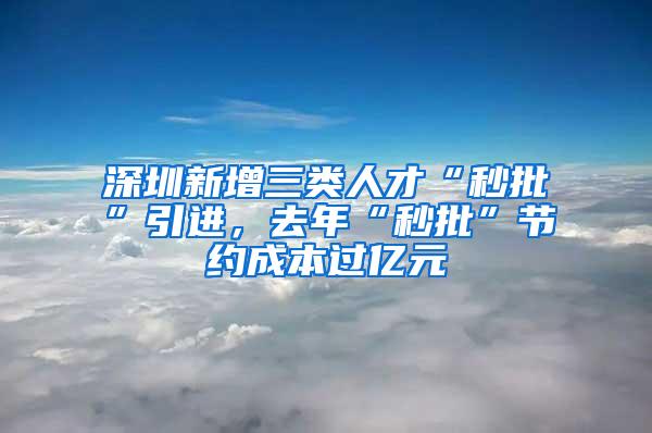 深圳新增三类人才“秒批”引进，去年“秒批”节约成本过亿元