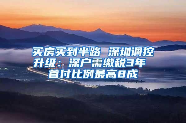 买房买到半路 深圳调控升级：深户需缴税3年 首付比例最高8成