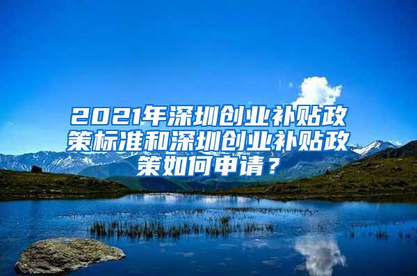 2021年深圳创业补贴政策标准和深圳创业补贴政策如何申请？