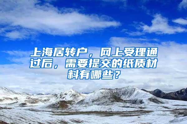 上海居转户，网上受理通过后，需要提交的纸质材料有哪些？