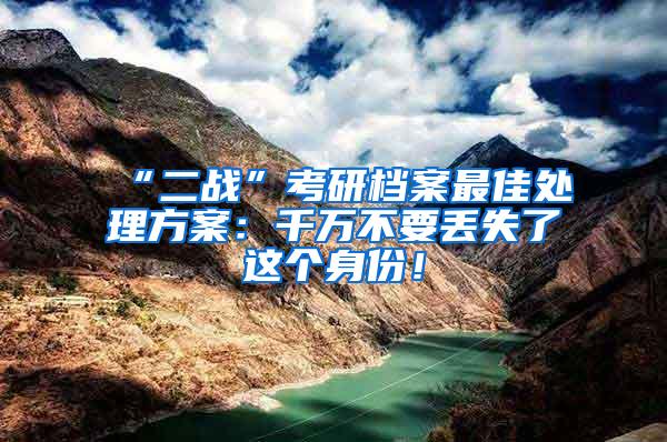 “二战”考研档案最佳处理方案：千万不要丢失了这个身份！