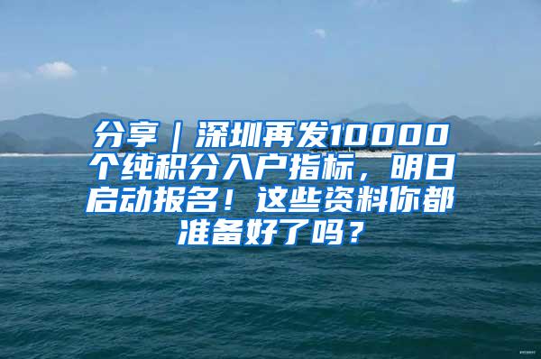 分享｜深圳再发10000个纯积分入户指标，明日启动报名！这些资料你都准备好了吗？