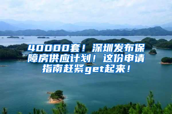 40000套！深圳发布保障房供应计划！这份申请指南赶紧get起来！