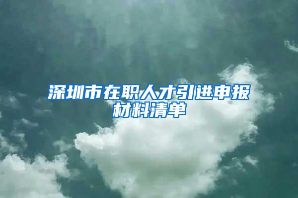 深圳市在职人才引进申报材料清单