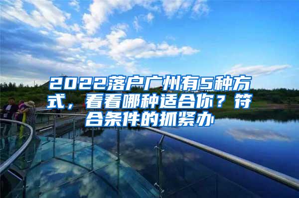 2022落户广州有5种方式，看看哪种适合你？符合条件的抓紧办