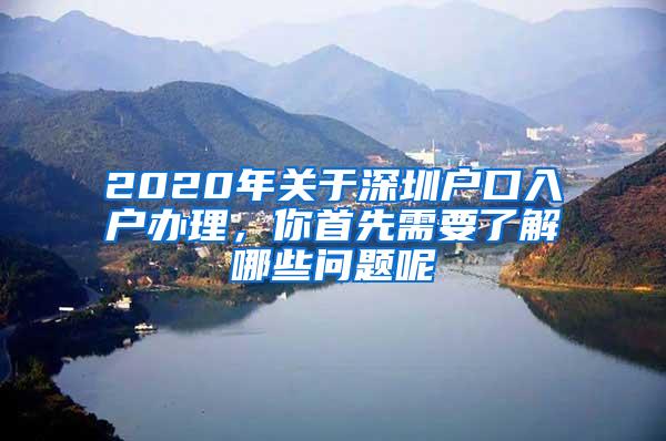 2020年关于深圳户口入户办理，你首先需要了解哪些问题呢