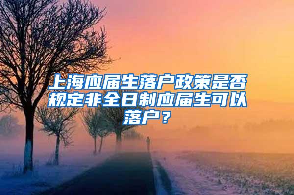 上海应届生落户政策是否规定非全日制应届生可以落户？