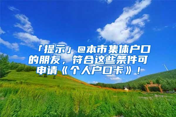 「提示」@本市集体户口的朋友，符合这些条件可申请《个人户口卡》！