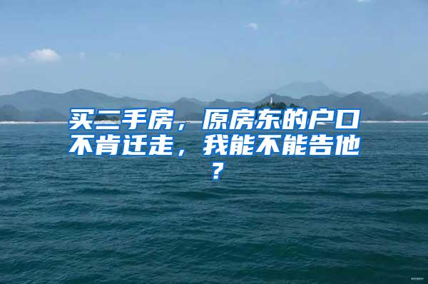 买二手房，原房东的户口不肯迁走，我能不能告他？