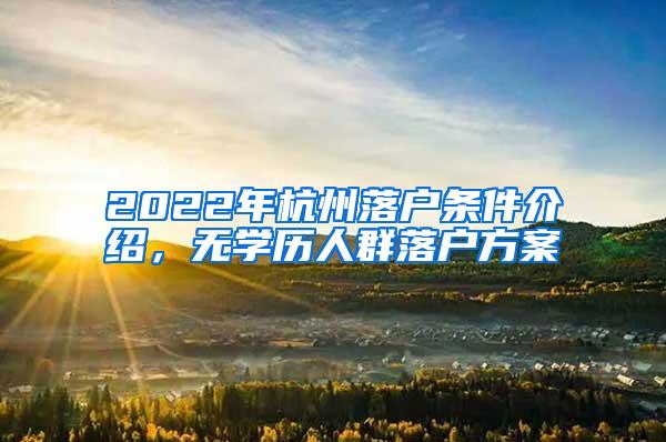 2022年杭州落户条件介绍，无学历人群落户方案