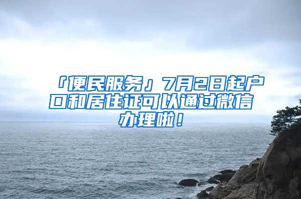 「便民服务」7月2日起户口和居住证可以通过微信办理啦！