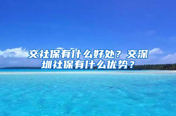 交社保有什么好处？交深圳社保有什么优势？