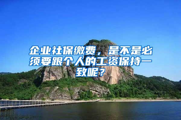 企业社保缴费，是不是必须要跟个人的工资保持一致呢？