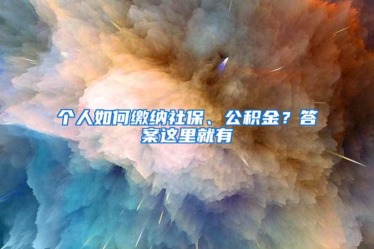 个人如何缴纳社保、公积金？答案这里就有