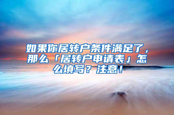 如果你居转户条件满足了，那么「居转户申请表」怎么填写？注意！