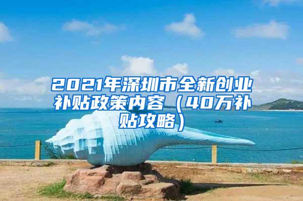 2021年深圳市全新创业补贴政策内容（40万补贴攻略）