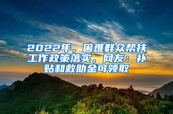 2022年，困难群众帮扶工作政策落实，网友：补贴和救助金可领取