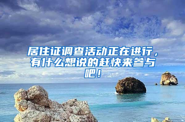 居住证调查活动正在进行，有什么想说的赶快来参与吧！