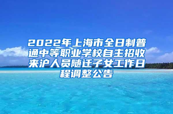 2022年上海市全日制普通中等职业学校自主招收来沪人员随迁子女工作日程调整公告