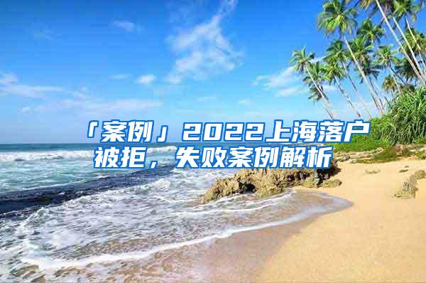 「案例」2022上海落户被拒，失败案例解析