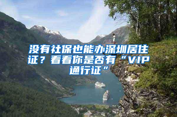 没有社保也能办深圳居住证？看看你是否有“VIP通行证”