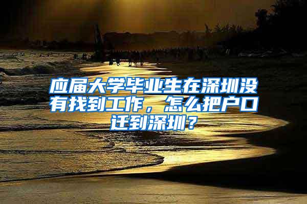 应届大学毕业生在深圳没有找到工作，怎么把户口迁到深圳？