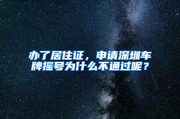 办了居住证，申请深圳车牌摇号为什么不通过呢？