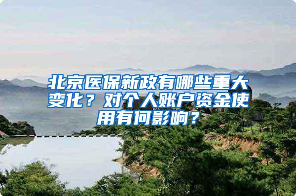 北京医保新政有哪些重大变化？对个人账户资金使用有何影响？