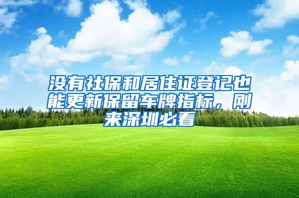 没有社保和居住证登记也能更新保留车牌指标，刚来深圳必看