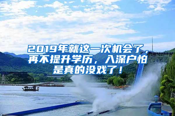 2019年就这一次机会了，再不提升学历，入深户怕是真的没戏了！