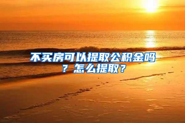 不买房可以提取公积金吗？怎么提取？