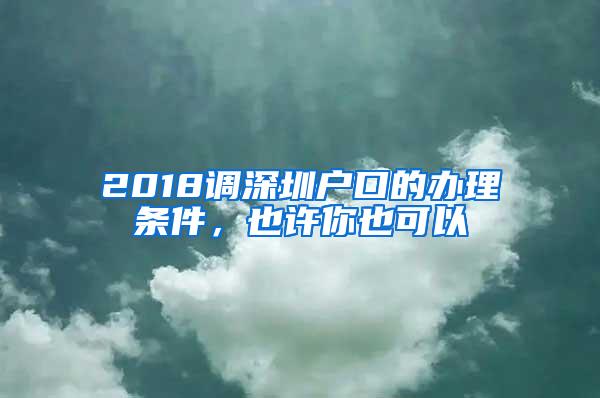 2018调深圳户口的办理条件，也许你也可以