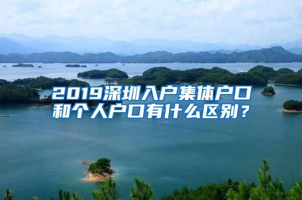 2019深圳入户集体户口和个人户口有什么区别？