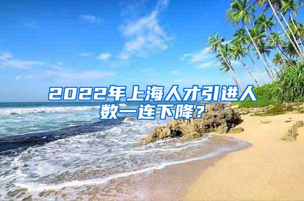 2022年上海人才引进人数一连下降？