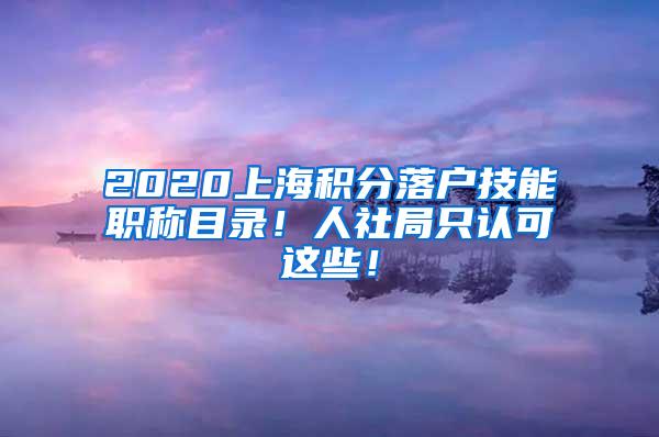 2020上海积分落户技能职称目录！人社局只认可这些！