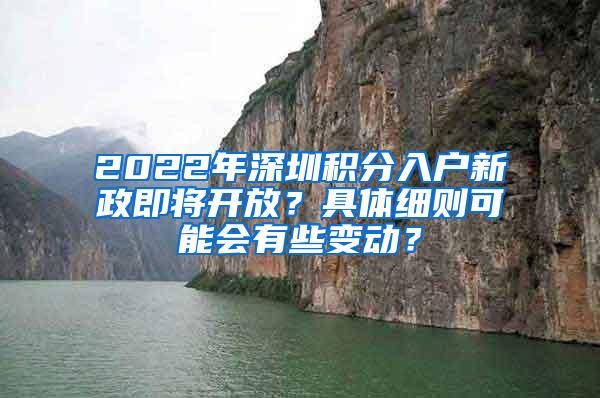 2022年深圳积分入户新政即将开放？具体细则可能会有些变动？