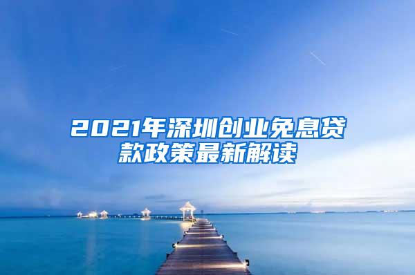 2021年深圳创业免息贷款政策最新解读