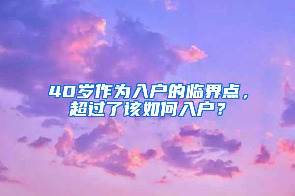 40岁作为入户的临界点，超过了该如何入户？