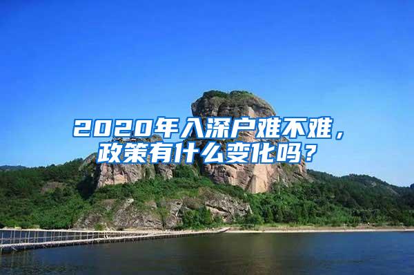 2020年入深户难不难，政策有什么变化吗？