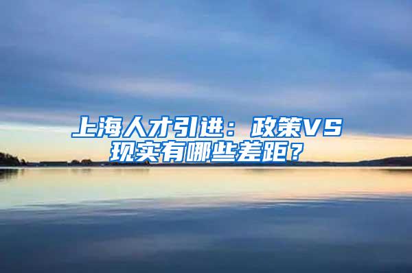 上海人才引进：政策VS现实有哪些差距？