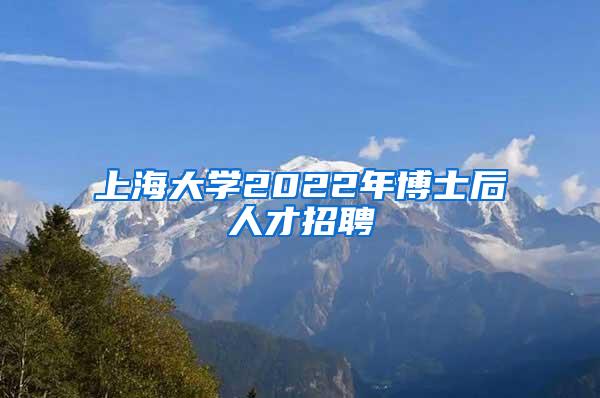 上海大学2022年博士后人才招聘