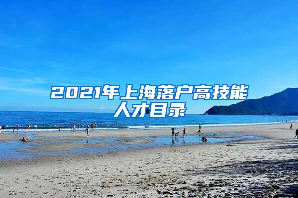 2021年上海落户高技能人才目录