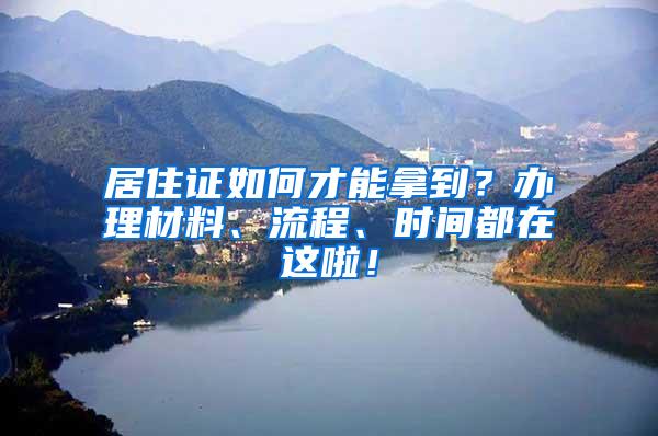 居住证如何才能拿到？办理材料、流程、时间都在这啦！