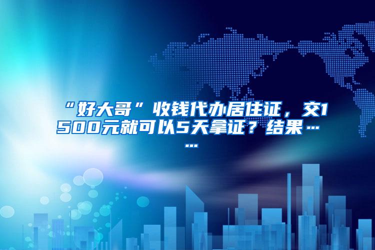 “好大哥”收钱代办居住证，交1500元就可以5天拿证？结果……