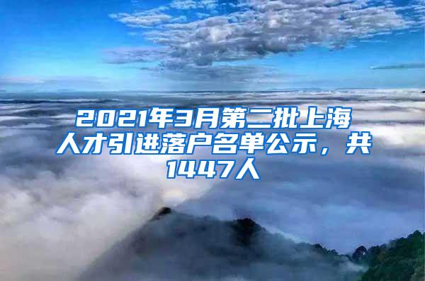 2021年3月第二批上海人才引进落户名单公示，共1447人