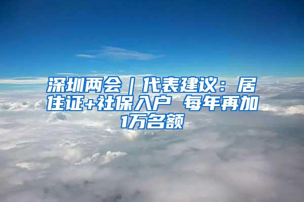 深圳两会｜代表建议：居住证+社保入户 每年再加1万名额