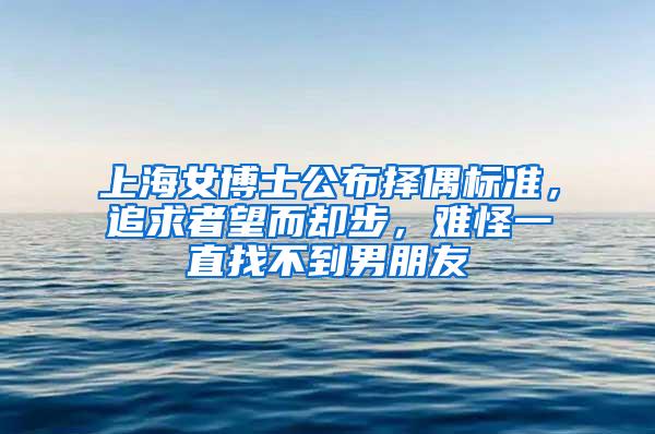 上海女博士公布择偶标准，追求者望而却步，难怪一直找不到男朋友