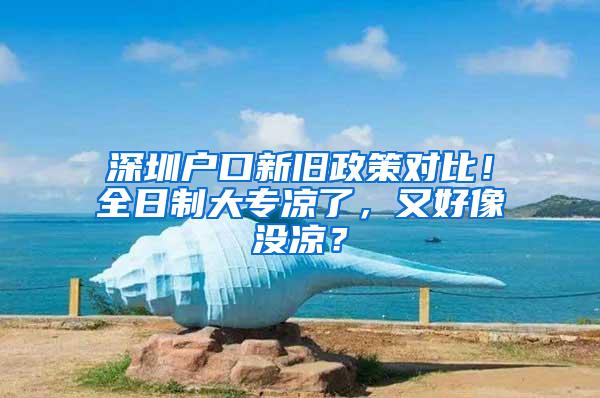 深圳户口新旧政策对比！全日制大专凉了，又好像没凉？