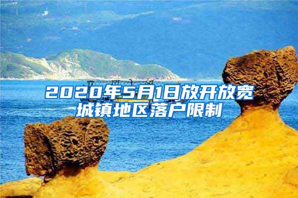 2020年5月1日放开放宽城镇地区落户限制