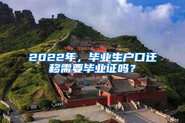 2022年，毕业生户口迁移需要毕业证吗？